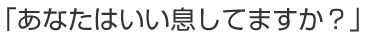 あなたはいい息してますか？