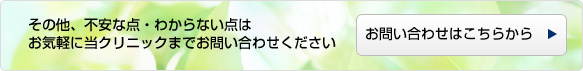 その他、不安な点・わからない点は、お気軽に当クリニックまでお問い合わせください。