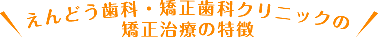 えんどう歯科・矯正歯科クリニックの矯正治療の特徴