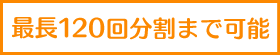 最大120回分割まで可能