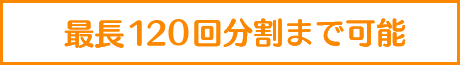 最大120回分割まで可能