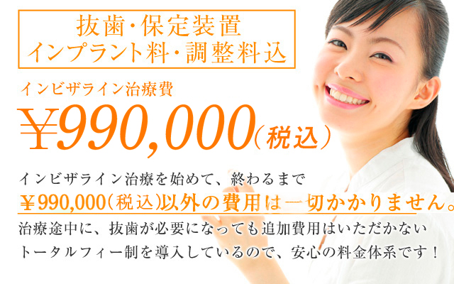 インビザライン治療費￥990,000！調整料込！インビザライン治療を始められて、終わるまでは、プラス料金が発生することはありませんので、安心の料金体系です！