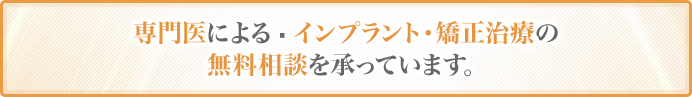 専門医によるインプラント・矯正治療の無料相談を承っています。