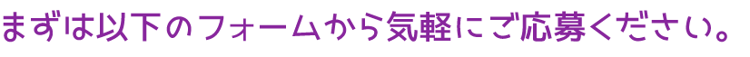 まずは以下のフォームから気軽にご応募ください。