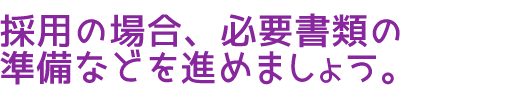 採用の場合、必要書類の準備などを進めましょう。