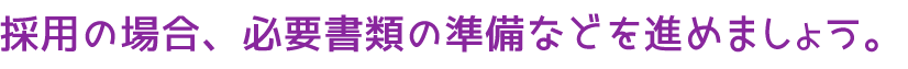 採用の場合、必要書類の準備などを進めましょう。