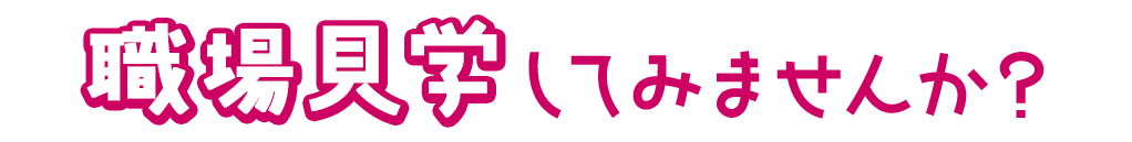 職場見学してみませんか？